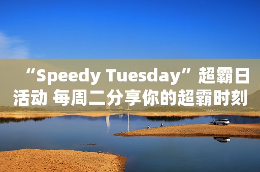 “Speedy Tuesday”超霸日活动 每周二分享你的超霸时刻!