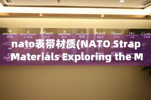 nato表带材质(NATO Strap Materials Exploring the Most Durable and Comfortable Options.)