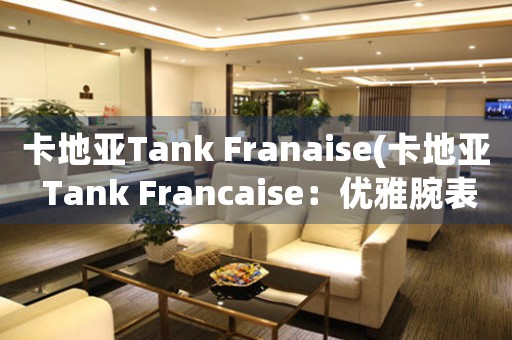 卡地亚Tank Franaise(卡地亚 Tank Francaise：优雅腕表里的法式情调)